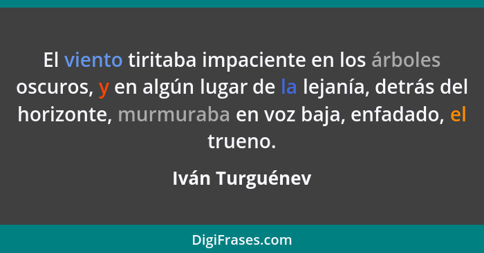 El viento tiritaba impaciente en los árboles oscuros, y en algún lugar de la lejanía, detrás del horizonte, murmuraba en voz baja, en... - Iván Turguénev