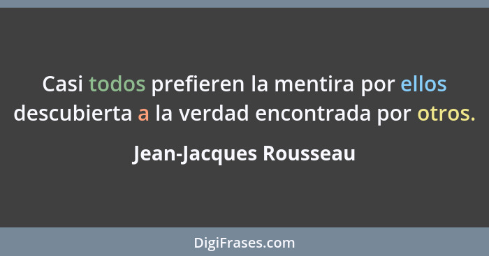 Casi todos prefieren la mentira por ellos descubierta a la verdad encontrada por otros.... - Jean-Jacques Rousseau