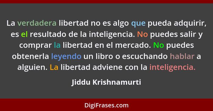 La verdadera libertad no es algo que pueda adquirir, es el resultado de la inteligencia. No puedes salir y comprar la libertad en... - Jiddu Krishnamurti
