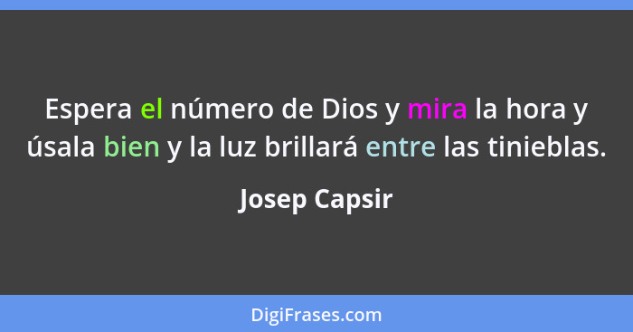 Espera el número de Dios y mira la hora y úsala bien y la luz brillará entre las tinieblas.... - Josep Capsir