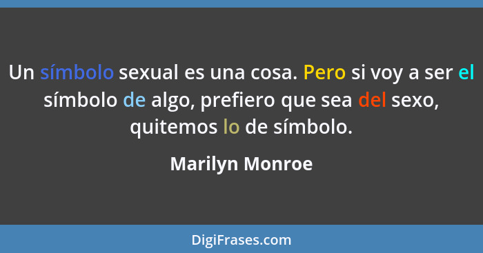 Un símbolo sexual es una cosa. Pero si voy a ser el símbolo de algo, prefiero que sea del sexo, quitemos lo de símbolo.... - Marilyn Monroe