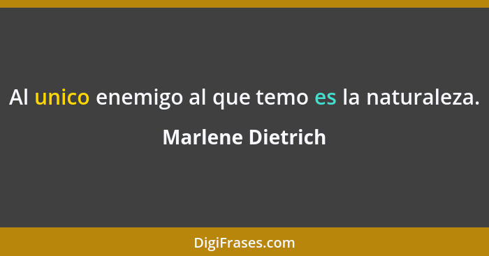 Al unico enemigo al que temo es la naturaleza.... - Marlene Dietrich