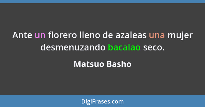 Ante un florero lleno de azaleas una mujer desmenuzando bacalao seco.... - Matsuo Basho