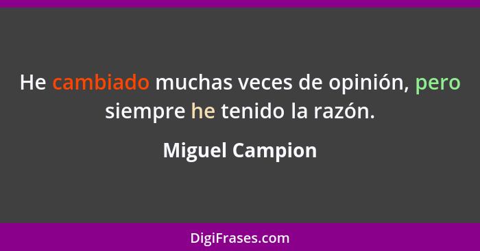 He cambiado muchas veces de opinión, pero siempre he tenido la razón.... - Miguel Campion