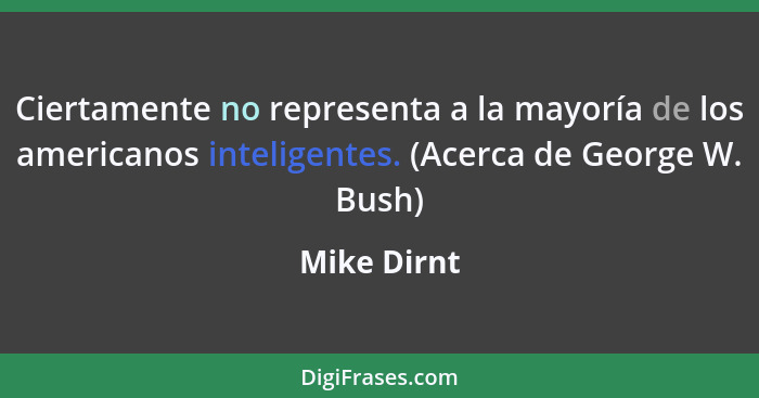Ciertamente no representa a la mayoría de los americanos inteligentes. (Acerca de George W. Bush)... - Mike Dirnt