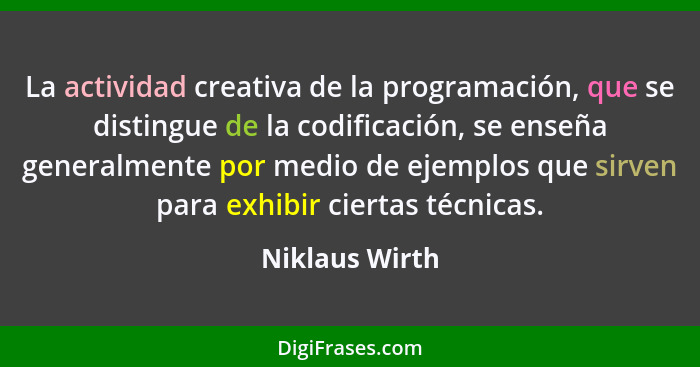 La actividad creativa de la programación, que se distingue de la codificación, se enseña generalmente por medio de ejemplos que sirven... - Niklaus Wirth