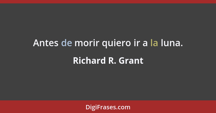 Antes de morir quiero ir a la luna.... - Richard R. Grant