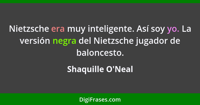 Nietzsche era muy inteligente. Así soy yo. La versión negra del Nietzsche jugador de baloncesto.... - Shaquille O'Neal