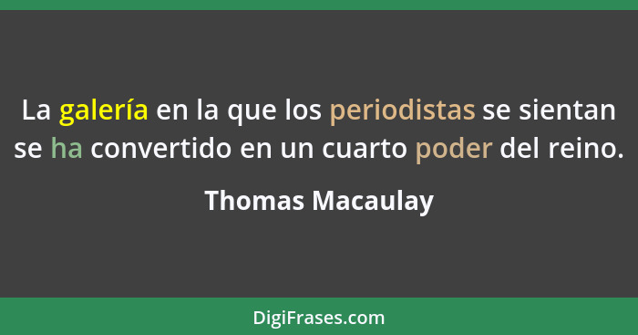 La galería en la que los periodistas se sientan se ha convertido en un cuarto poder del reino.... - Thomas Macaulay