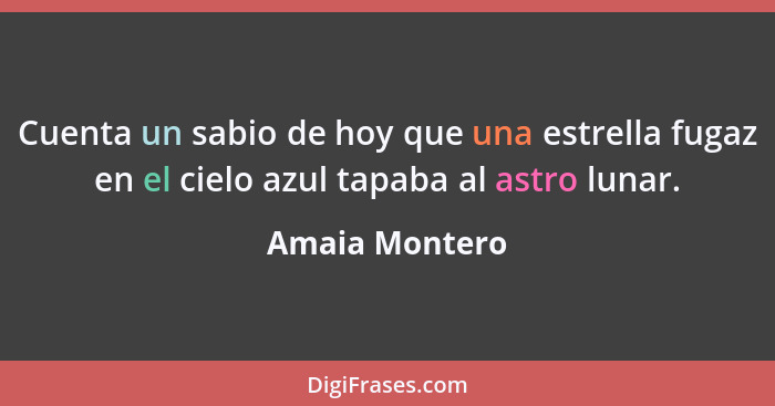 Cuenta un sabio de hoy que una estrella fugaz en el cielo azul tapaba al astro lunar.... - Amaia Montero