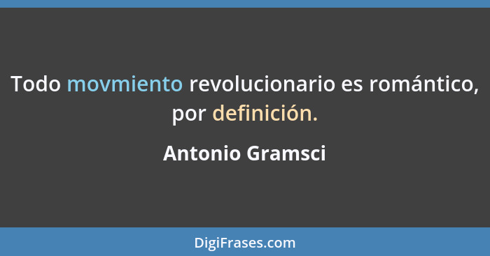 Todo movmiento revolucionario es romántico, por definición.... - Antonio Gramsci