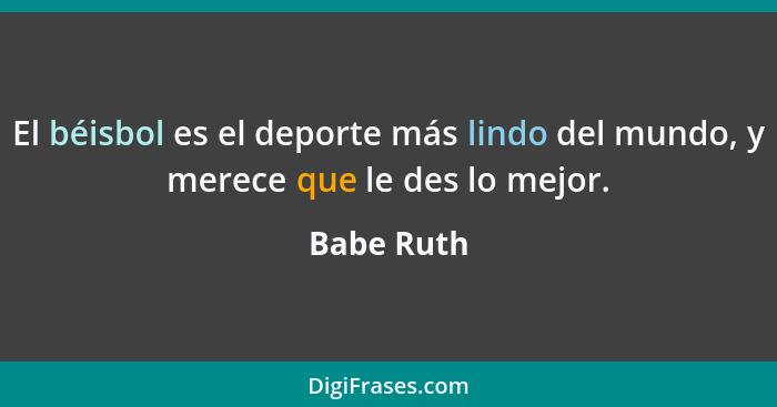 El béisbol es el deporte más lindo del mundo, y merece que le des lo mejor.... - Babe Ruth