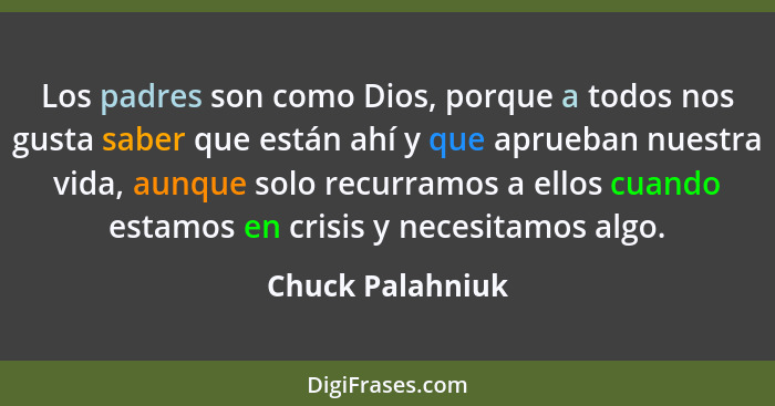 Los padres son como Dios, porque a todos nos gusta saber que están ahí y que aprueban nuestra vida, aunque solo recurramos a ellos c... - Chuck Palahniuk
