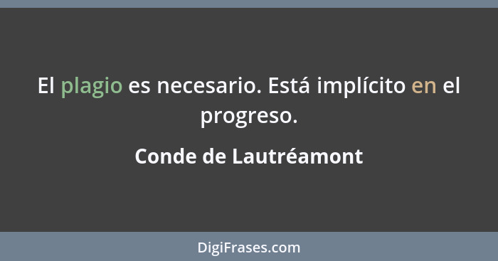 El plagio es necesario. Está implícito en el progreso.... - Conde de Lautréamont