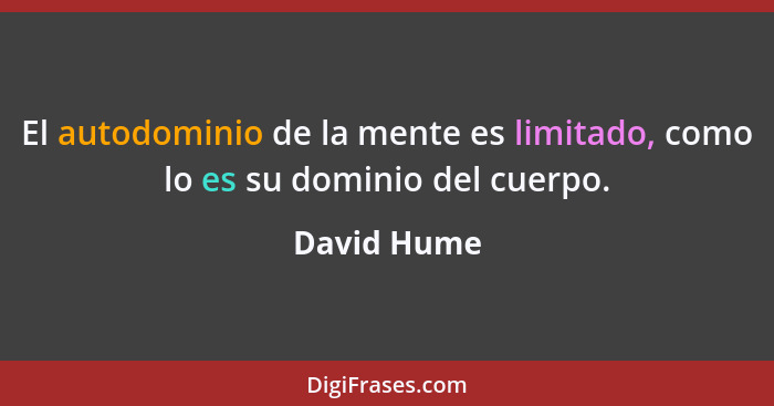 El autodominio de la mente es limitado, como lo es su dominio del cuerpo.... - David Hume