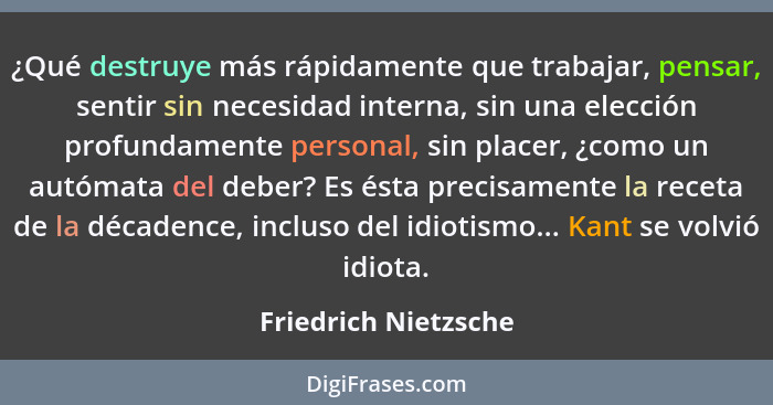 ¿Qué destruye más rápidamente que trabajar, pensar, sentir sin necesidad interna, sin una elección profundamente personal, sin p... - Friedrich Nietzsche