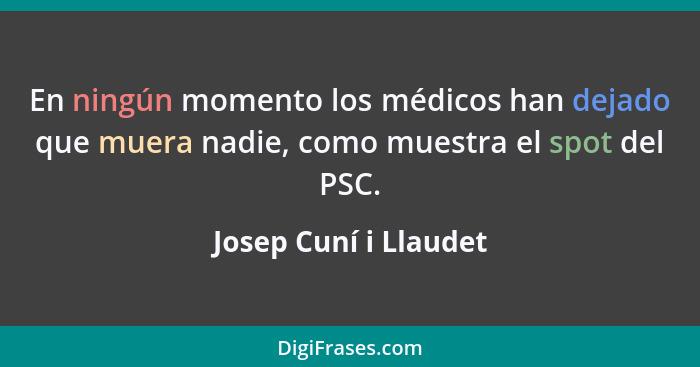 En ningún momento los médicos han dejado que muera nadie, como muestra el spot del PSC.... - Josep Cuní i Llaudet