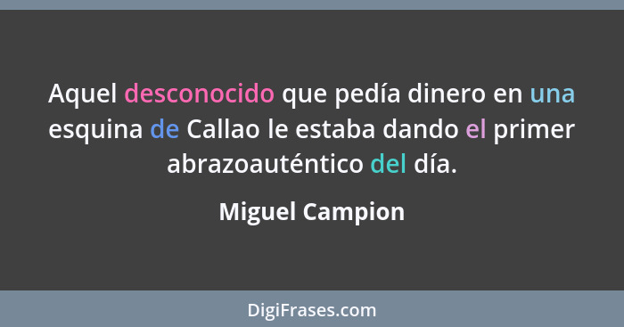 Aquel desconocido que pedía dinero en una esquina de Callao le estaba dando el primer abrazoauténtico del día.... - Miguel Campion