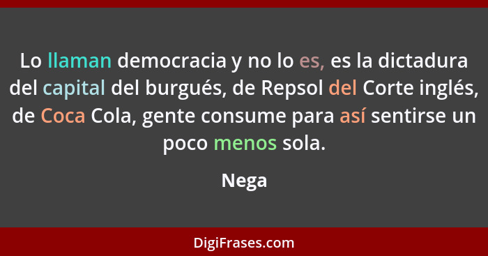 Lo llaman democracia y no lo es, es la dictadura del capital del burgués, de Repsol del Corte inglés, de Coca Cola, gente consume para así sent... - Nega