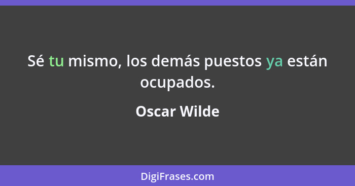 Sé tu mismo, los demás puestos ya están ocupados.... - Oscar Wilde