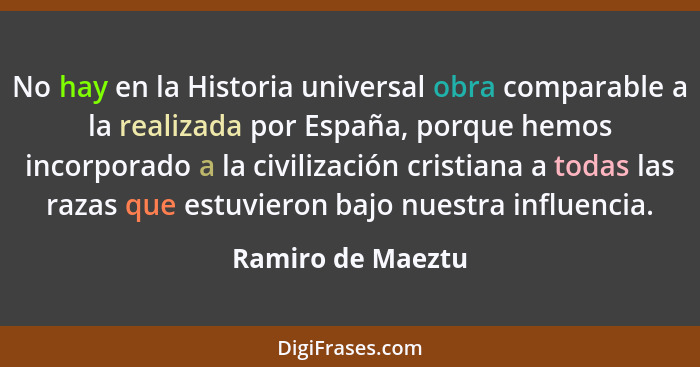 No hay en la Historia universal obra comparable a la realizada por España, porque hemos incorporado a la civilización cristiana a t... - Ramiro de Maeztu