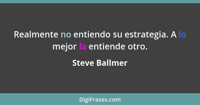 Realmente no entiendo su estrategia. A lo mejor la entiende otro.... - Steve Ballmer