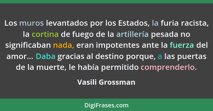 Los muros levantados por los Estados, la furia racista, la cortina de fuego de la artillería pesada no significaban nada, eran impot... - Vasili Grossman