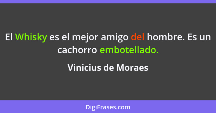 El Whisky es el mejor amigo del hombre. Es un cachorro embotellado.... - Vinicius de Moraes