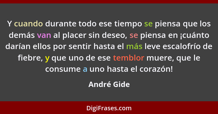 Y cuando durante todo ese tiempo se piensa que los demás van al placer sin deseo, se piensa en ¡cuánto darían ellos por sentir hasta el m... - André Gide