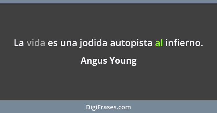 La vida es una jodida autopista al infierno.... - Angus Young