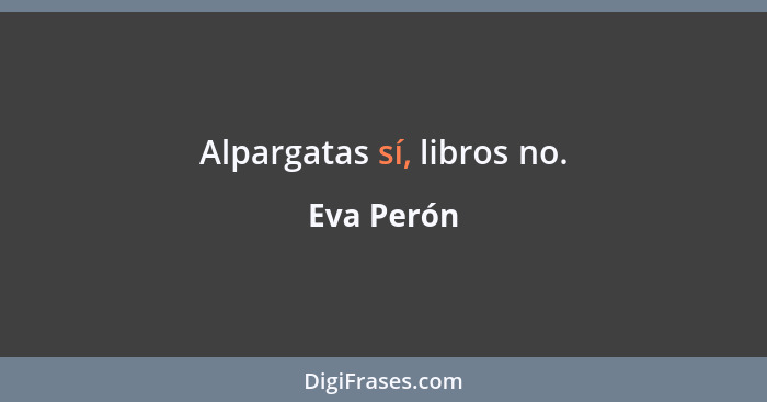 Alpargatas sí, libros no.... - Eva Perón