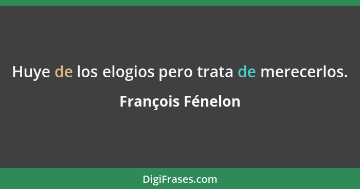 Huye de los elogios pero trata de merecerlos.... - François Fénelon