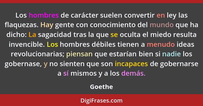 Los hombres de carácter suelen convertir en ley las flaquezas. Hay gente con conocimiento del mundo que ha dicho: La sagacidad tras la que se... - Goethe