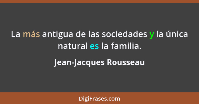 La más antigua de las sociedades y la única natural es la familia.... - Jean-Jacques Rousseau