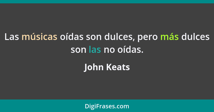 Las músicas oídas son dulces, pero más dulces son las no oídas.... - John Keats