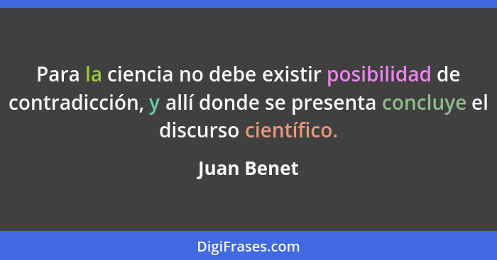 Para la ciencia no debe existir posibilidad de contradicción, y allí donde se presenta concluye el discurso científico.... - Juan Benet