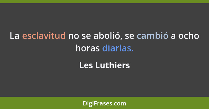 La esclavitud no se abolió, se cambió a ocho horas diarias.... - Les Luthiers