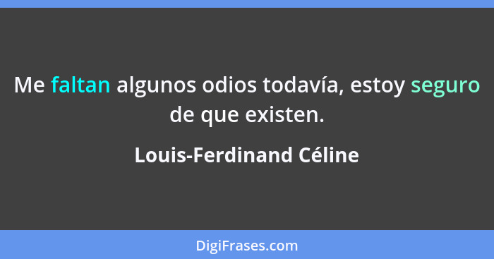 Me faltan algunos odios todavía, estoy seguro de que existen.... - Louis-Ferdinand Céline