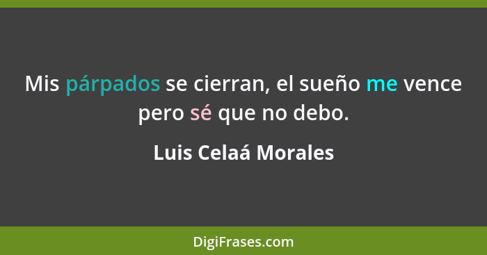 Mis párpados se cierran, el sueño me vence pero sé que no debo.... - Luis Celaá Morales