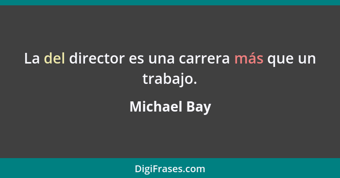 La del director es una carrera más que un trabajo.... - Michael Bay