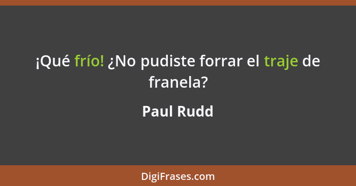 ¡Qué frío! ¿No pudiste forrar el traje de franela?... - Paul Rudd