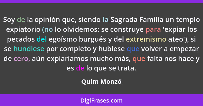 Soy de la opinión que, siendo la Sagrada Familia un templo expiatorio (no lo olvidemos: se construye para 'expiar los pecados del egoísmo... - Quim Monzó