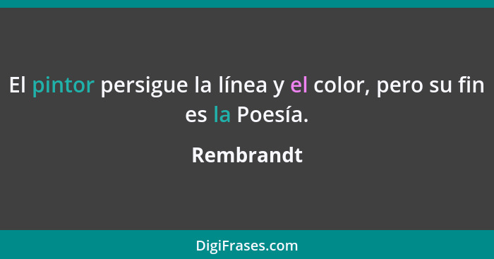 El pintor persigue la línea y el color, pero su fin es la Poesía.... - Rembrandt