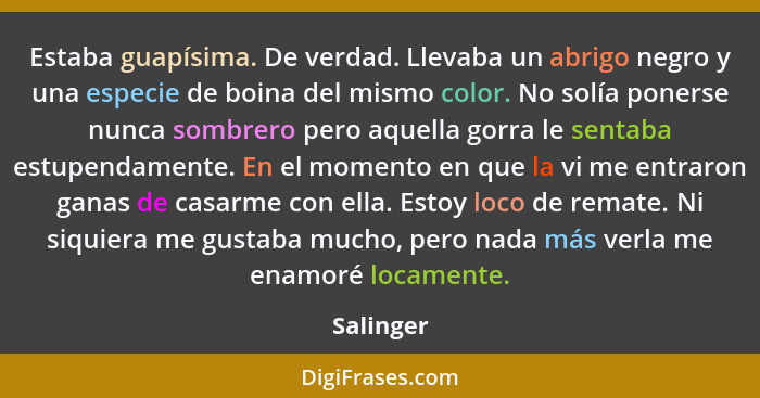 Estaba guapísima. De verdad. Llevaba un abrigo negro y una especie de boina del mismo color. No solía ponerse nunca sombrero pero aquella g... - Salinger