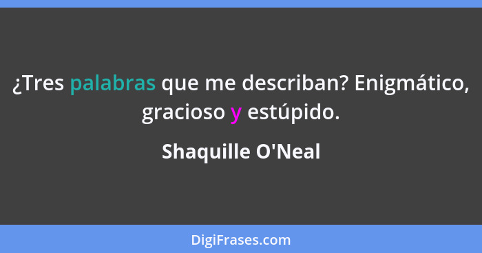 ¿Tres palabras que me describan? Enigmático, gracioso y estúpido.... - Shaquille O'Neal