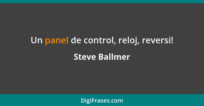 Un panel de control, reloj, reversi!... - Steve Ballmer