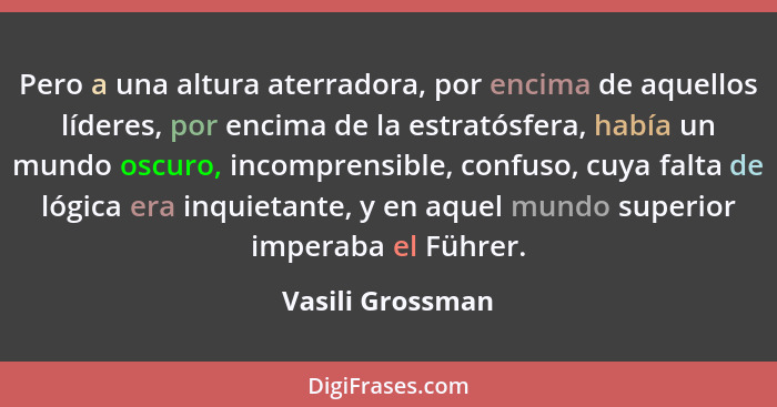 Pero a una altura aterradora, por encima de aquellos líderes, por encima de la estratósfera, había un mundo oscuro, incomprensible,... - Vasili Grossman