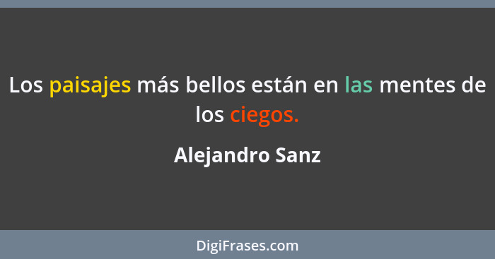 Los paisajes más bellos están en las mentes de los ciegos.... - Alejandro Sanz