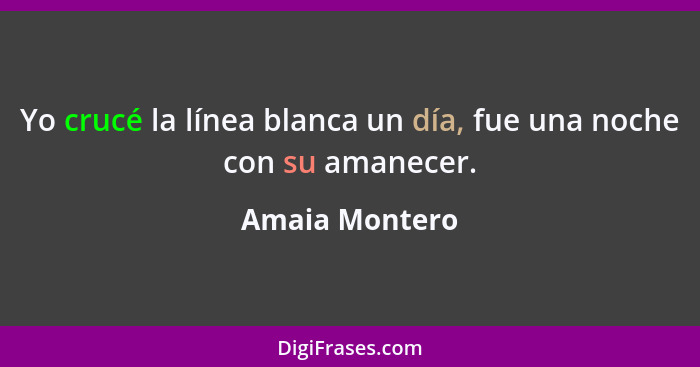 Yo crucé la línea blanca un día, fue una noche con su amanecer.... - Amaia Montero