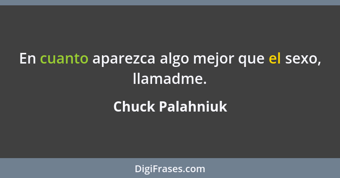 En cuanto aparezca algo mejor que el sexo, llamadme.... - Chuck Palahniuk